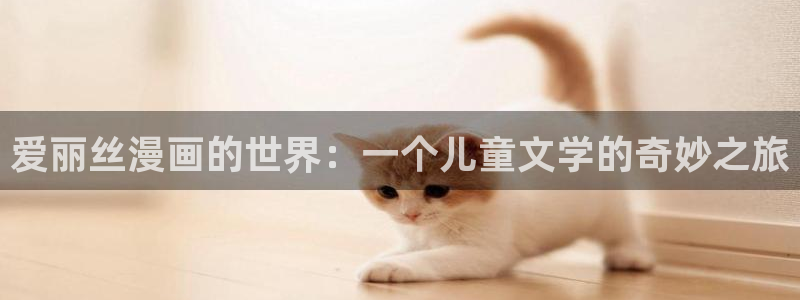 香蕉漫画下拉式免费阅读：爱丽丝漫画的世界：一个儿童文学的奇妙之旅