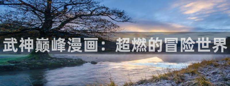 香蕉漫画在线浏览：武神巅峰漫画：超燃的冒险世界