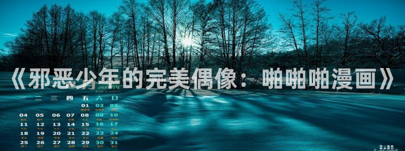 香蕉漫画免费读漫画网下拉式小说：《邪恶少年的完美偶像：啪啪啪漫画》