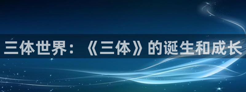 香蕉漫画网站：三体世界：《三体》的诞生和成长