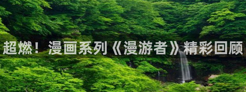 香蕉文化 漫画小说：超燃！漫画系列《漫游者》精彩回顾