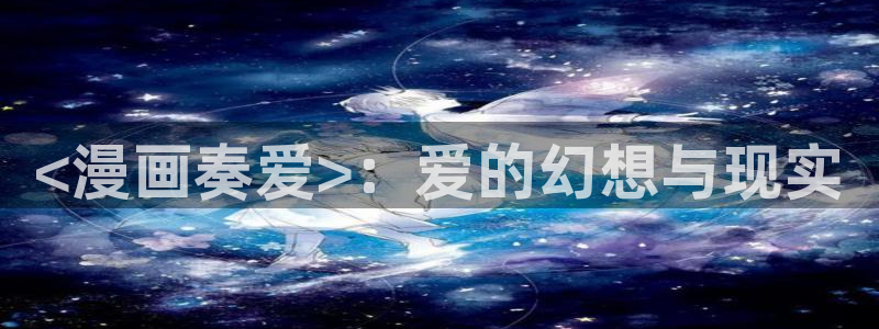 香蕉文化漫画书免费阅读下拉式最新资源丰富：<漫画奏爱>：爱的幻想与现实