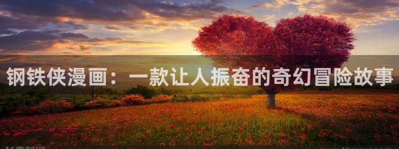 香蕉漫画书阅读下拉式漫画星球：钢铁侠漫画：一款让人振奋的奇幻冒险故事