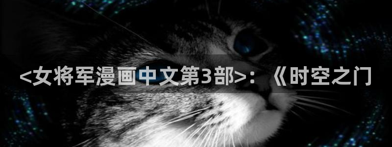 香蕉漫画在线观看免费：<女将军漫画中文第3部>：《时空之门