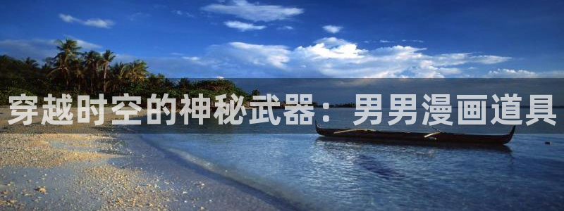 香蕉文化免费读漫画的平台：穿越时空的神秘武器：男男漫画道具