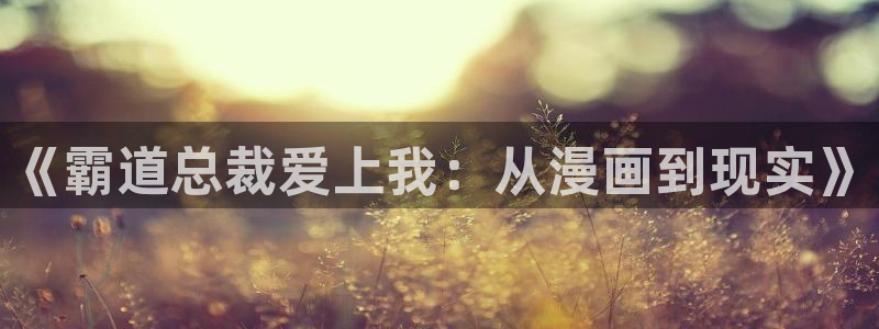 香蕉漫免费漫画入口首页漫画：《霸道总裁爱上我：从漫画到现实》