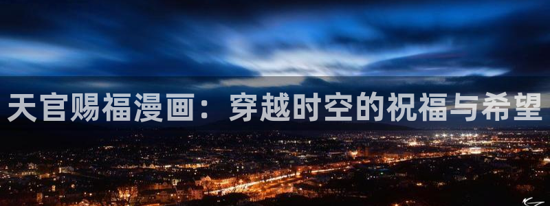 香蕉漫画下拉式免费阅读漫画星球：天官赐福漫画：穿越时空的祝福与希望