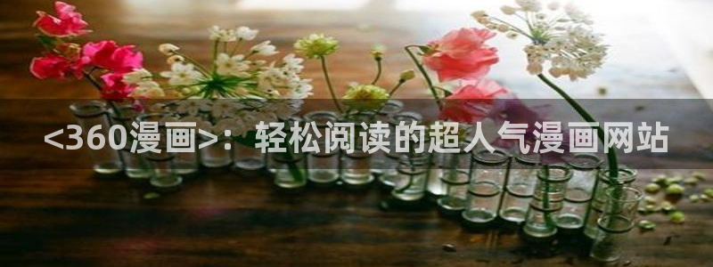 香蕉文化免费读漫画的网站：<360漫画>：轻松阅读的超人气漫画网站