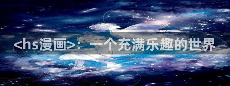 香蕉漫画免费网站：<hs漫画>：一个充满乐趣的世界