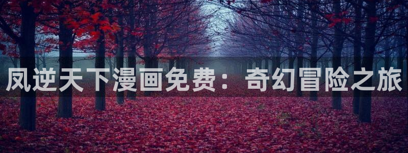 香蕉漫画书下拉式阅读方法：凤逆天下漫画免费：奇幻冒险之旅