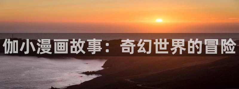 香蕉漫画下拉式免费阅读漫画星球：伽小漫画故事：奇幻世界的冒险